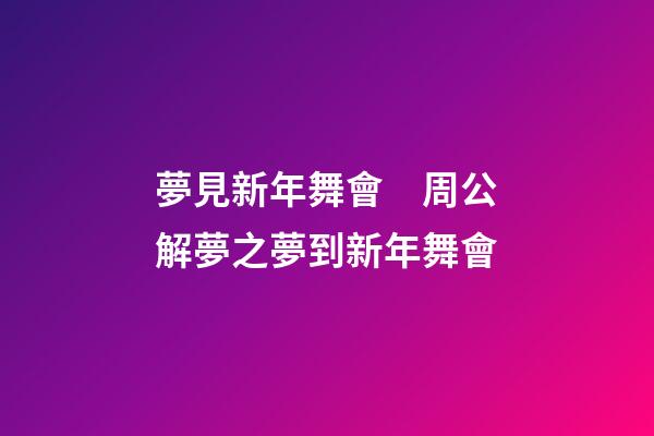 夢見新年舞會　周公解夢之夢到新年舞會